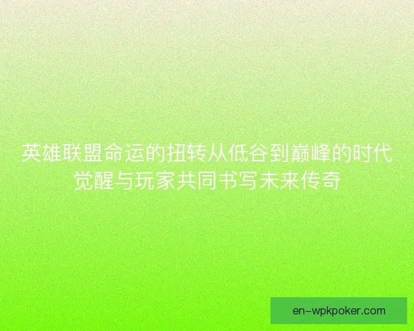 英雄联盟命运的扭转从低谷到巅峰的时代觉醒与玩家共同书写未来传奇
