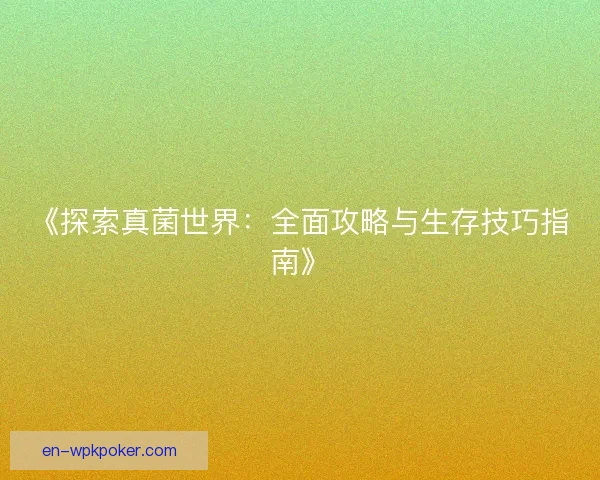 《探索真菌世界：全面攻略与生存技巧指南》