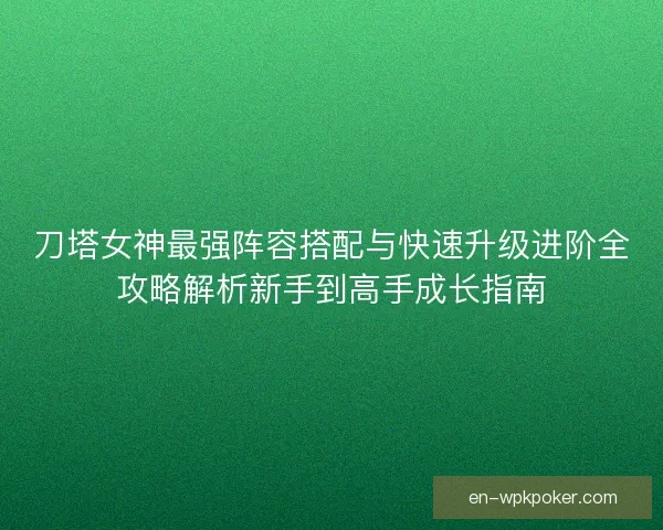 刀塔女神最强阵容搭配与快速升级进阶全攻略解析新手到高手成长指南 刀塔女神最强阵容搭配与快速升级进阶全攻略解析新手到高手成长指南