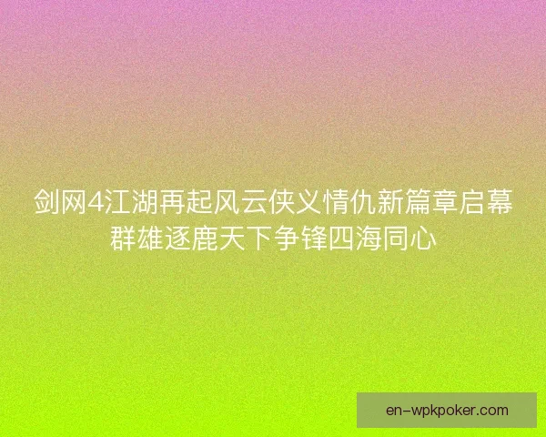 剑网4江湖再起风云侠义情仇新篇章启幕群雄逐鹿天下争锋四海同心