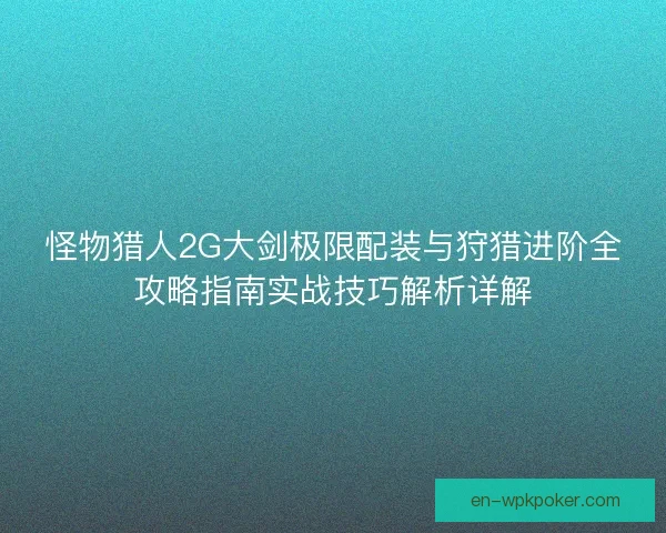 怪物猎人2G大剑极限配装与狩猎进阶全攻略指南实战技巧解析详解