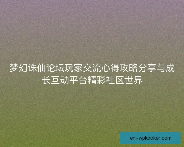 梦幻诛仙论坛玩家交流心得攻略分享与成长互动平台精彩社区世界