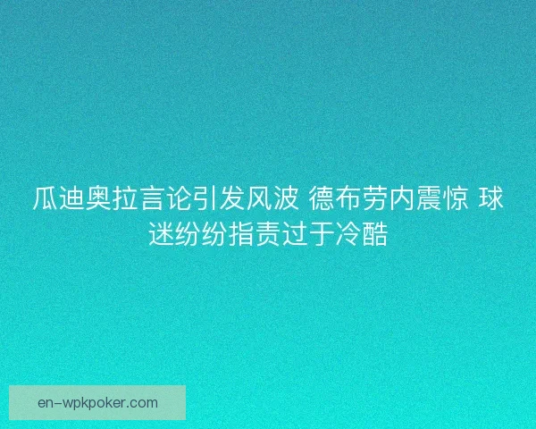 瓜迪奥拉言论引发风波 德布劳内震惊 球迷纷纷指责过于冷酷