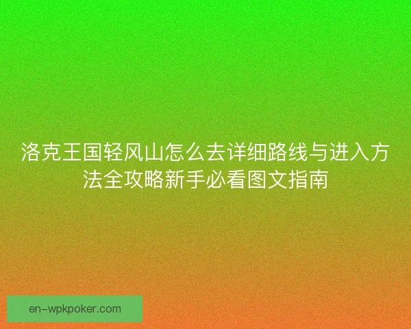 洛克王国轻风山怎么去详细路线与进入方法全攻略新手必看图文指南